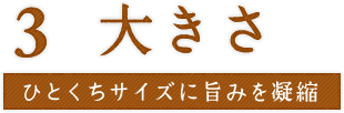 大きさ　ひとくちサイズに旨みを凝縮